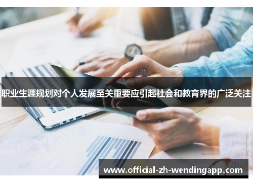 职业生涯规划对个人发展至关重要应引起社会和教育界的广泛关注 职业生涯规划对个人发展至关重要应引起社会和教育界的广泛关注