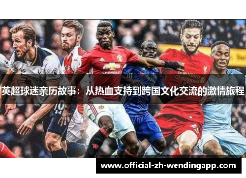 英超球迷亲历故事：从热血支持到跨国文化交流的激情旅程