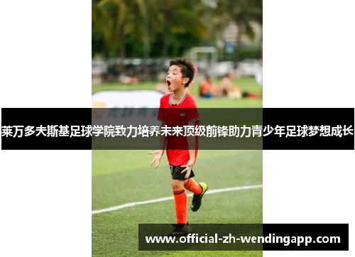 莱万多夫斯基足球学院致力培养未来顶级前锋助力青少年足球梦想成长