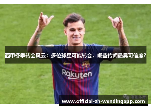 西甲冬季转会风云:多位球星可能转会,哪些传闻最具可信度? 西甲冬季转会风云:多位球星可能转会,哪些传闻最具可信度?