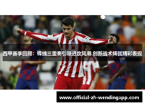 西甲赛季回顾:锋线三重奏引领进攻风潮 创新战术铸就精彩表现 西甲赛季回顾:锋线三重奏引领进攻风潮 创新战术铸就精彩表现