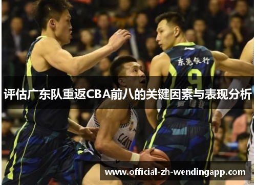 评估广东队重返CBA前八的关键因素与表现分析 评估广东队重返CBA前八的关键因素与表现分析