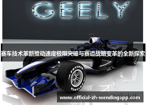 赛车技术革新推动速度极限突破与赛道战略变革的全新探索 赛车技术革新推动速度极限突破与赛道战略变革的全新探索
