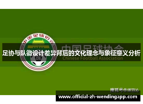 足协与队徽设计差异背后的文化理念与象征意义分析 足协与队徽设计差异背后的文化理念与象征意义分析