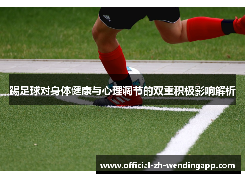 踢足球对身体健康与心理调节的双重积极影响解析 踢足球对身体健康与心理调节的双重积极影响解析