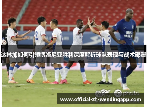 达林加如何引领博洛尼亚胜利深度解析球队表现与战术部署 达林加如何引领博洛尼亚胜利深度解析球队表现与战术部署