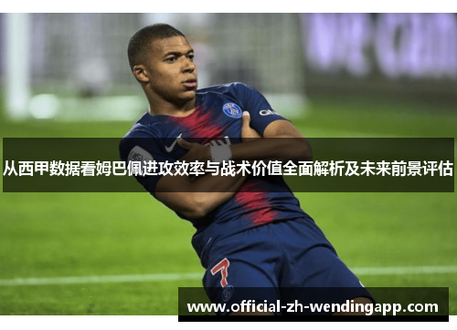 从西甲数据看姆巴佩进攻效率与战术价值全面解析及未来前景评估