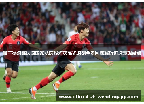 哈兰德对阵法国国家队巅峰对决高光时刻全景回顾解析进球表现盘点