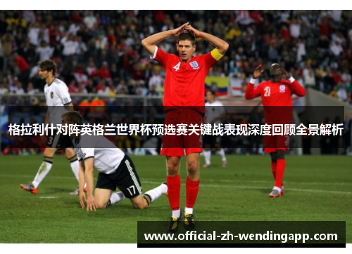 格拉利什对阵英格兰世界杯预选赛关键战表现深度回顾全景解析 格拉利什对阵英格兰世界杯预选赛关键战表现深度回顾全景解析