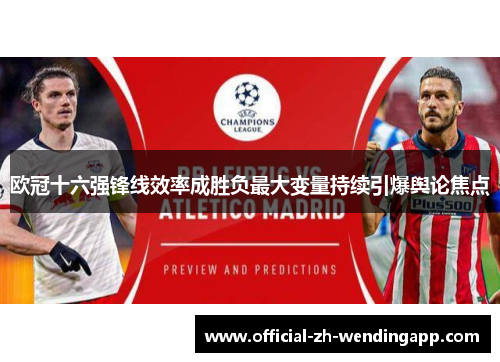 欧冠十六强锋线效率成胜负最大变量持续引爆舆论焦点 欧冠十六强锋线效率成胜负最大变量持续引爆舆论焦点