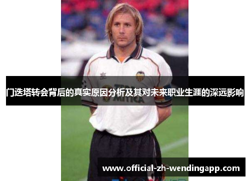 门迭塔转会背后的真实原因分析及其对未来职业生涯的深远影响 门迭塔转会背后的真实原因分析及其对未来职业生涯的深远影响