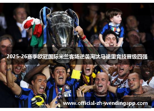 2025-26赛季欧冠国际米兰客场逆袭淘汰马德里竞技晋级四强