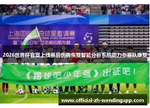 2026世界杯官宣上线赛后伤病恢复智能分析系统助力参赛队康复 2026世界杯官宣上线赛后伤病恢复智能分析系统助力参赛队康复