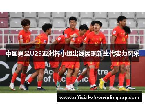中国男足U23亚洲杯小组出线展现新生代实力风采