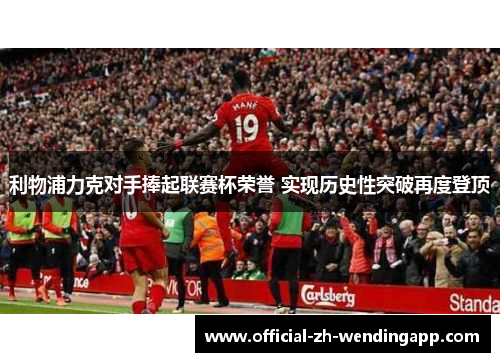 利物浦力克对手捧起联赛杯荣誉 实现历史性突破再度登顶