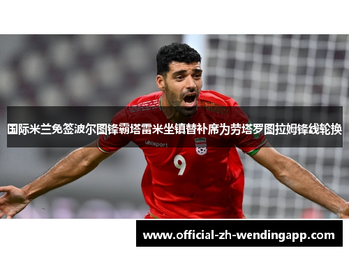 国际米兰免签波尔图锋霸塔雷米坐镇替补席为劳塔罗图拉姆锋线轮换 国际米兰免签波尔图锋霸塔雷米坐镇替补席为劳塔罗图拉姆锋线轮换