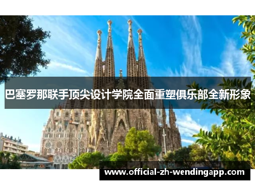 巴塞罗那联手顶尖设计学院全面重塑俱乐部全新形象 巴塞罗那联手顶尖设计学院全面重塑俱乐部全新形象