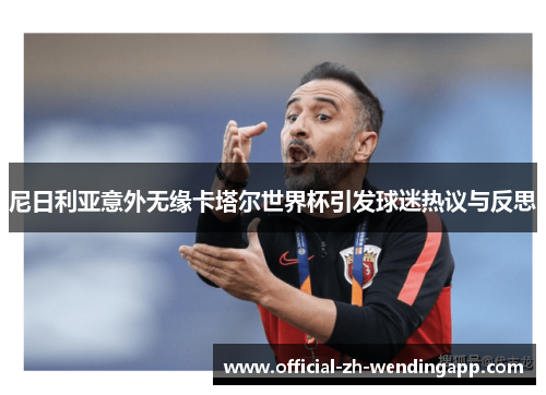 尼日利亚意外无缘卡塔尔世界杯引发球迷热议与反思 尼日利亚意外无缘卡塔尔世界杯引发球迷热议与反思