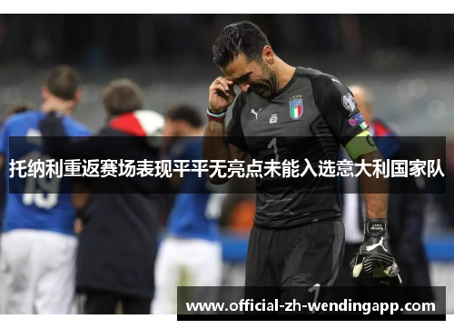 托纳利重返赛场表现平平无亮点未能入选意大利国家队 托纳利重返赛场表现平平无亮点未能入选意大利国家队