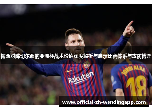 梅西对阵切尔西的亚洲杯战术价值深度解析与启示比赛体系与攻防博弈