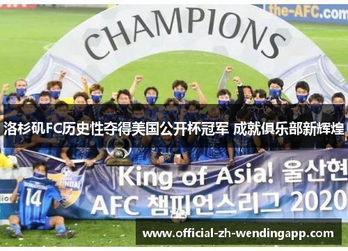 洛杉矶FC历史性夺得美国公开杯冠军 成就俱乐部新辉煌