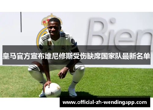 皇马官方宣布维尼修斯受伤缺席国家队最新名单 皇马官方宣布维尼修斯受伤缺席国家队最新名单