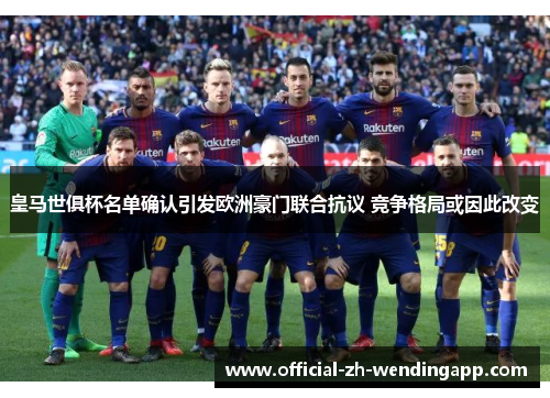 皇马世俱杯名单确认引发欧洲豪门联合抗议 竞争格局或因此改变 皇马世俱杯名单确认引发欧洲豪门联合抗议 竞争格局或因此改变