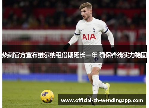 热刺官方宣布维尔纳租借期延长一年 确保锋线实力稳固 热刺官方宣布维尔纳租借期延长一年 确保锋线实力稳固