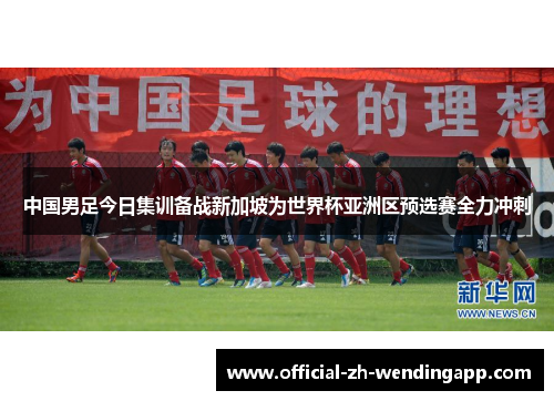中国男足今日集训备战新加坡为世界杯亚洲区预选赛全力冲刺