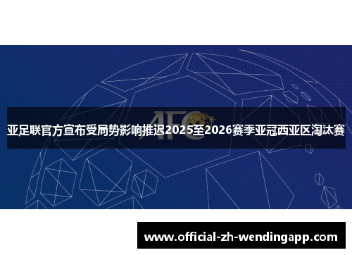 亚足联官方宣布受局势影响推迟2025至2026赛季亚冠西亚区淘汰赛