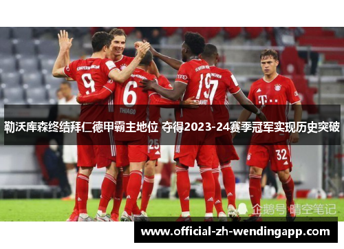 勒沃库森终结拜仁德甲霸主地位 夺得2023-24赛季冠军实现历史突破