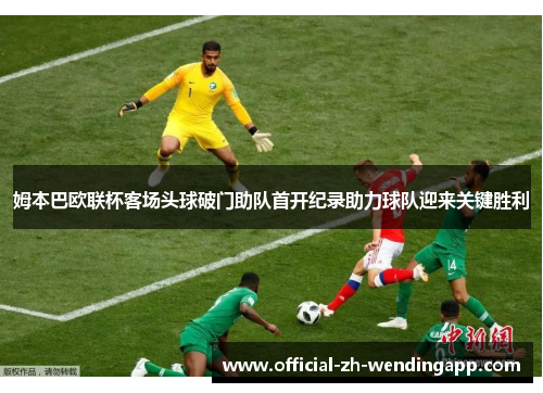 姆本巴欧联杯客场头球破门助队首开纪录助力球队迎来关键胜利