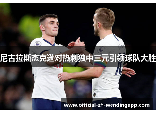 尼古拉斯杰克逊对热刺独中三元引领球队大胜