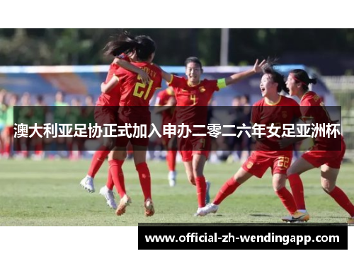 澳大利亚足协正式加入申办二零二六年女足亚洲杯 澳大利亚足协正式加入申办二零二六年女足亚洲杯