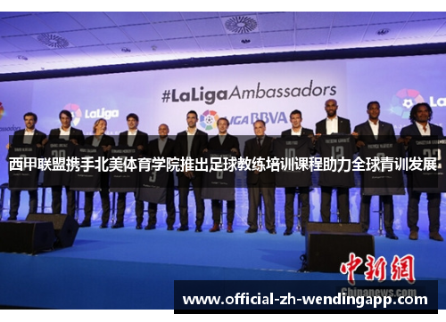 西甲联盟携手北美体育学院推出足球教练培训课程助力全球青训发展 西甲联盟携手北美体育学院推出足球教练培训课程助力全球青训发展