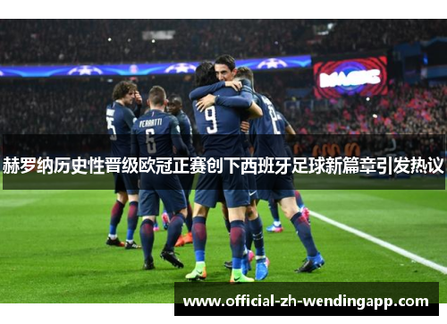 赫罗纳历史性晋级欧冠正赛创下西班牙足球新篇章引发热议 赫罗纳历史性晋级欧冠正赛创下西班牙足球新篇章引发热议