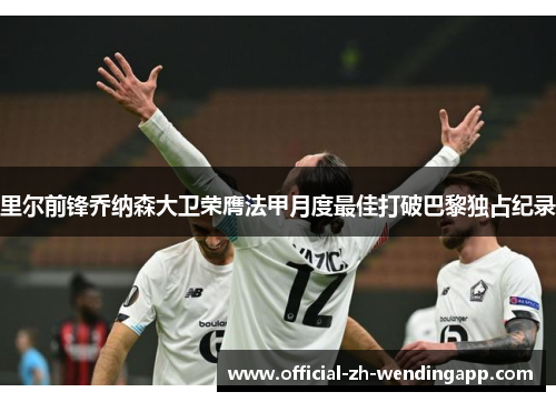 里尔前锋乔纳森大卫荣膺法甲月度最佳打破巴黎独占纪录 里尔前锋乔纳森大卫荣膺法甲月度最佳打破巴黎独占纪录