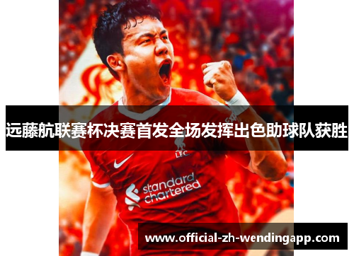 远藤航联赛杯决赛首发全场发挥出色助球队获胜 远藤航联赛杯决赛首发全场发挥出色助球队获胜