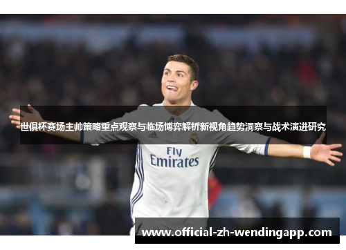 世俱杯赛场主帅策略重点观察与临场博弈解析新视角趋势洞察与战术演进研究 世俱杯赛场主帅策略重点观察与临场博弈解析新视角趋势洞察与战术演进研究