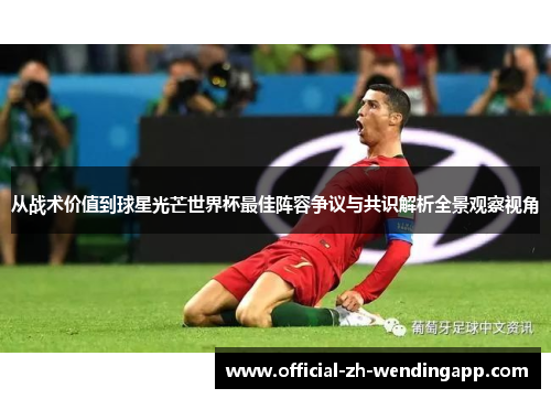 从战术价值到球星光芒世界杯最佳阵容争议与共识解析全景观察视角 从战术价值到球星光芒世界杯最佳阵容争议与共识解析全景观察视角