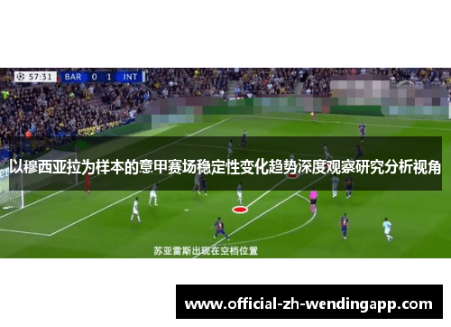 以穆西亚拉为样本的意甲赛场稳定性变化趋势深度观察研究分析视角 以穆西亚拉为样本的意甲赛场稳定性变化趋势深度观察研究分析视角