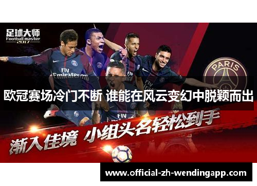 欧冠赛场冷门不断 谁能在风云变幻中脱颖而出 欧冠赛场冷门不断 谁能在风云变幻中脱颖而出
