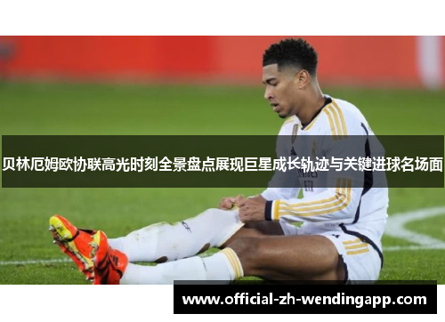 贝林厄姆欧协联高光时刻全景盘点展现巨星成长轨迹与关键进球名场面 贝林厄姆欧协联高光时刻全景盘点展现巨星成长轨迹与关键进球名场面