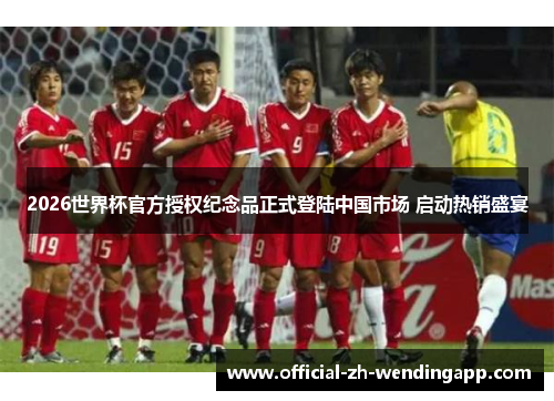 2026世界杯官方授权纪念品正式登陆中国市场 启动热销盛宴 2026世界杯官方授权纪念品正式登陆中国市场 启动热销盛宴