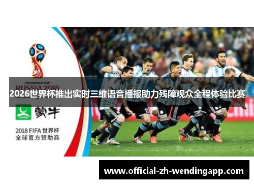 2026世界杯推出实时三维语音播报助力残障观众全程体验比赛 2026世界杯推出实时三维语音播报助力残障观众全程体验比赛