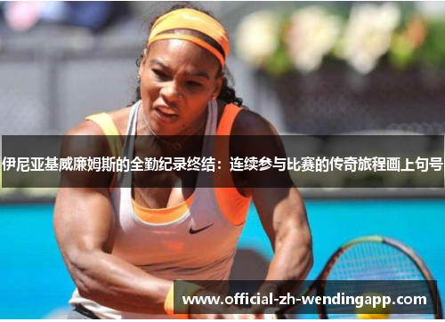 伊尼亚基威廉姆斯的全勤纪录终结:连续参与比赛的传奇旅程画上句号 伊尼亚基威廉姆斯的全勤纪录终结:连续参与比赛的传奇旅程画上句号