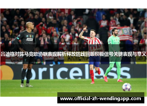 吕迪格对阵马竞欧协联表现解析释放防线回暖积极信号关键表现与意义 吕迪格对阵马竞欧协联表现解析释放防线回暖积极信号关键表现与意义