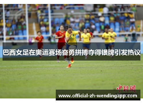巴西女足在奥运赛场奋勇拼搏夺得银牌引发热议 巴西女足在奥运赛场奋勇拼搏夺得银牌引发热议