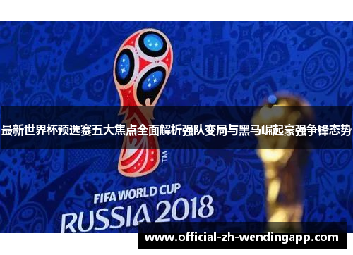 最新世界杯预选赛五大焦点全面解析强队变局与黑马崛起豪强争锋态势 最新世界杯预选赛五大焦点全面解析强队变局与黑马崛起豪强争锋态势