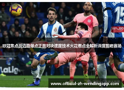 欧冠焦点战边路爆点正面对决速度技术火花看点全解析深度前瞻赛场 欧冠焦点战边路爆点正面对决速度技术火花看点全解析深度前瞻赛场